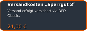 Versandkosten „Sperrgut 3“ Versand erfolgt versichert via DPD Classic.  24,00 €