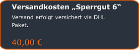 Versandkosten „Sperrgut 6“ Versand erfolgt versichert via DHL Paket.  40,00 €