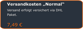 Versandkosten „Normal“ Versand erfolgt versichert via DHL Paket.   7,49 €
