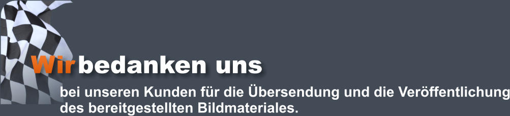 Wir bedanken uns bei unseren Kunden für die Übersendung und die Veröffentlichung des bereitgestellten Bildmateriales.